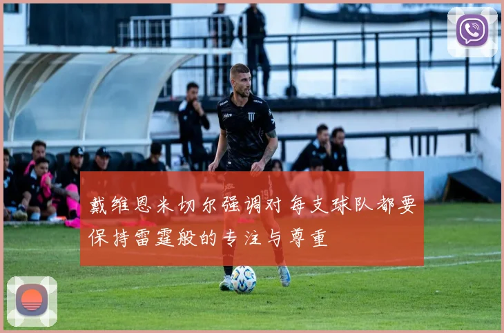 戴维恩米切尔强调对每支球队都要保持雷霆般的专注与尊重