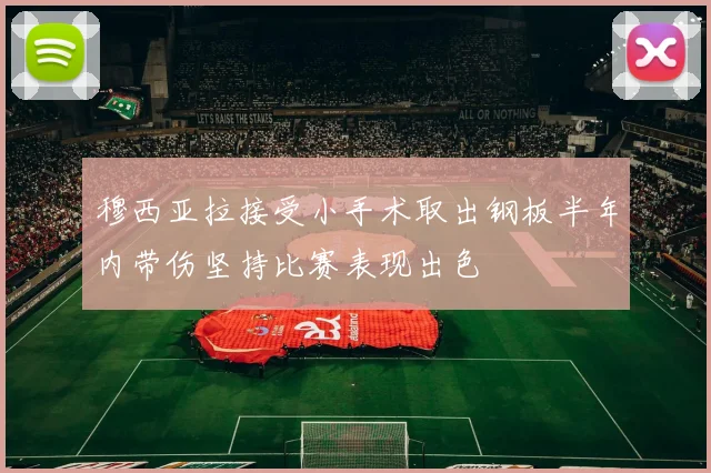 穆西亚拉接受小手术取出钢板半年内带伤坚持比赛表现出色