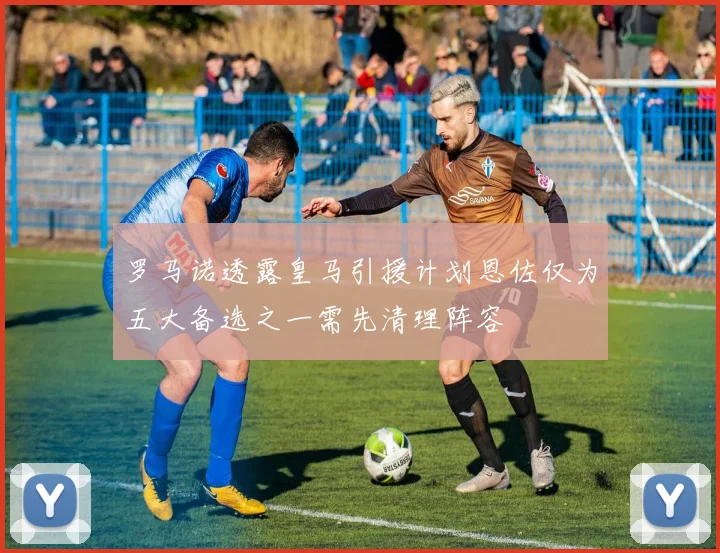 罗马诺透露皇马引援计划恩佐仅为五大备选之一需先清理阵容