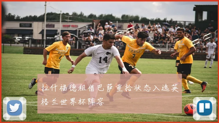 拉什福德租借巴萨重拾状态入选英格兰世界杯阵容