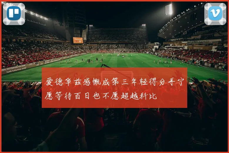 爱德华兹感慨成第三年轻得分手宁愿等待百日也不愿超越科比