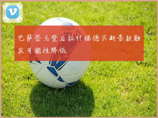 巴萨签戈登后拉什福德买断条款触发可能性降低