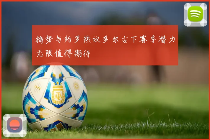梅努与约罗热议多尔古下赛季潜力无限值得期待