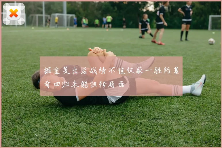 掘金复出后战绩不佳仅获一胜约基奇回归未能扭转局面