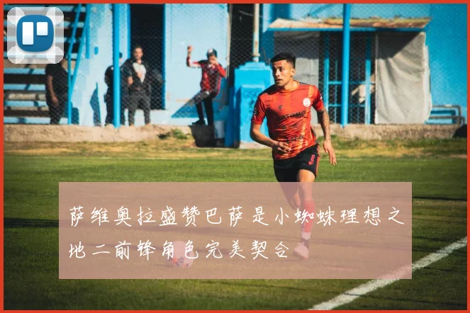 萨维奥拉盛赞巴萨是小蜘蛛理想之地二前锋角色完美契合