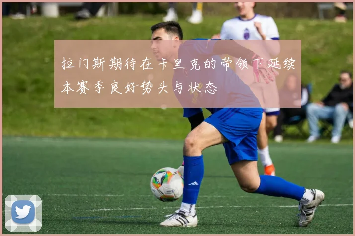 拉门斯期待在卡里克的带领下延续本赛季良好势头与状态